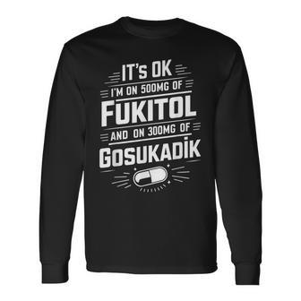 It's Ok I'm On 500Mg Of Fukitol And 300Mgs Gosukadik Long Sleeve T-Shirt - Thegiftio UK