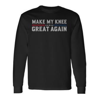 Make My Knee Great Again Broken Knee Surgery Recovery Long Sleeve T-Shirt - Monsterry