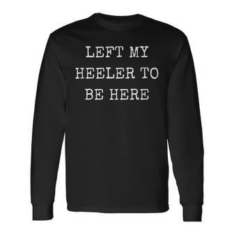 Left My Heeler To Be Here Australian Cattle Dog Owner Long Sleeve T-Shirt - Thegiftio