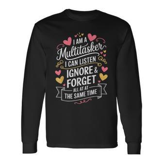 I Am A Multitasker I Can Listen Ignore & Forget Saying Long Sleeve T-Shirt - Thegiftio UK