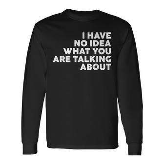 I Have No Idea What You Are Talking About Long Sleeve T-Shirt - Thegiftio UK