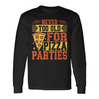 Never Too Old For Pizza Parties Pizza Birthday Long Sleeve T-Shirt | Mazezy