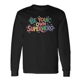 Be Your Own Superhero Motivational Inspirational Quote Long Sleeve T-Shirt - Monsterry
