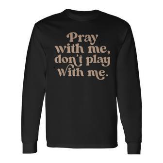 Pray With Me Don't Play With Me Long Sleeve T-Shirt - Monsterry