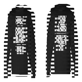 Pray Hard Dance Free Long Sleeve T-Shirt | Mazezy