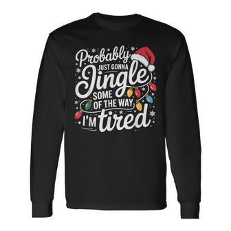 Probably Just Gonna Jingle Some Of The Way I'm Tired Xmas Long Sleeve T-Shirt - Thegiftio UK