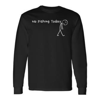 Sad Stick Figure Fishing Lover No Fishing Today Fathers Day Long Sleeve T-Shirt - Thegiftio