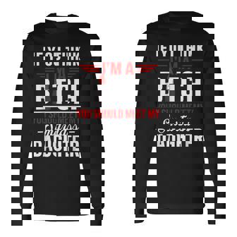 If You Think I'm A Btch You Should Meet My Smartass Daughter Long Sleeve T-Shirt | Seseable UK