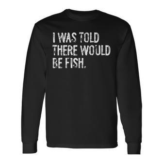 I Was Told There Would Be Fish Fishing Long Sleeve T-Shirt - Thegiftio UK