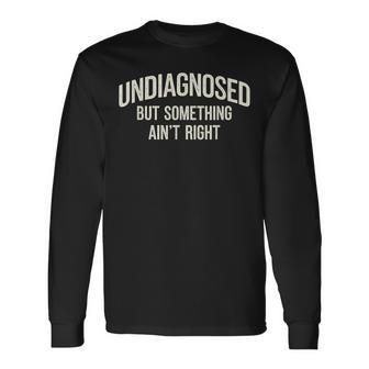 Undiagnosed But Something Ain't Right Saying Long Sleeve T-Shirt - Thegiftio UK