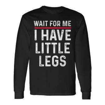 Wait For Me I Have Little Legs Short Height Sarcasm Long Sleeve T-Shirt | Mazezy