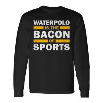 Waterpolo Is The Bacon Of Sports Water Polo Waterpolo Long Sleeve T-Shirt | Mazezy