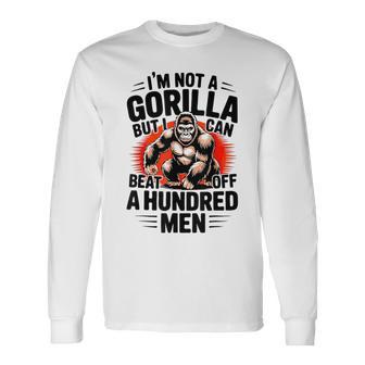 I'm Not A Gorilla But I Can Beat Off A 100 Quotes Long Sleeve T-Shirt - Monsterry
