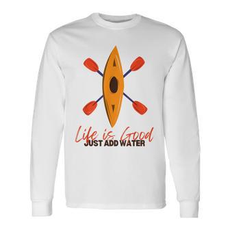 Life Is Really Good Just Add Water Kayaking Kayak Outdoor Long Sleeve T-Shirt - Thegiftio UK