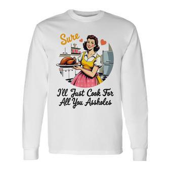 Sure I'll Just Cook For All You Assholes Thanksgiving Long Sleeve T-Shirt - Thegiftio UK