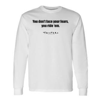 Twisters You Don't Face Your Fears You Ride Them Long Sleeve T-Shirt - Thegiftio UK