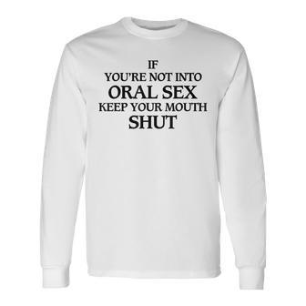 If You're Not Into Oral Sex Keep Your Mouth Shut Long Sleeve T-Shirt - Thegiftio UK