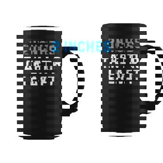 2 Inches Take It Or Leave It Sarcastic Joke Coffee Mug - Monsterry
