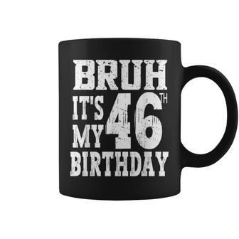 Bruh It's My 46Th Birthday For 46 Year Old Bday Coffee Mug - Thegiftio UK