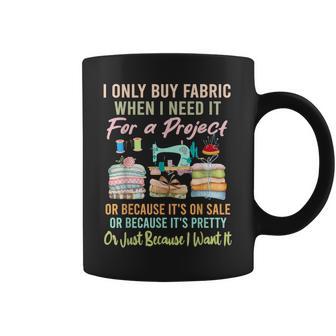I Only Buy Fabric When I Need It For Project Quilting Sewing Coffee Mug - Thegiftio UK