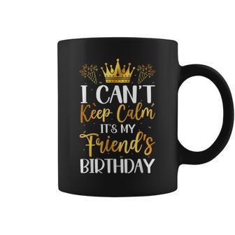 I Can't Keep Calm It's My Friend Birthday Family Bday Coffee Mug - Seseable