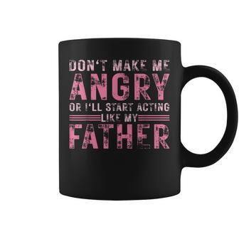 Dad Don't Make Me Angry Or I'll Start Acting Like My Father Coffee Mug - Monsterry