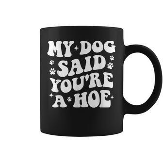 My Dog Said You're A Hoe Pet Dog Lover Coffee Mug - Monsterry