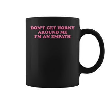 Don't Get Horny Around Me I'm An Empath Meme Coffee Mug - Thegiftio UK