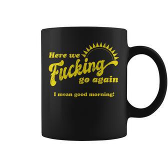 Here We Fcking Go Again I Mean Good Morning Apparel Coffee Mug - Thegiftio UK