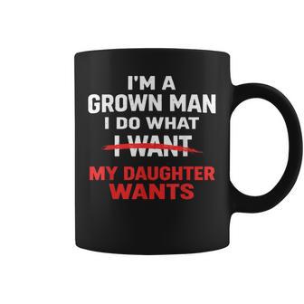 Dad Father I’M A Grown Man I Do What My Daughter Wants Coffee Mug | Mazezy
