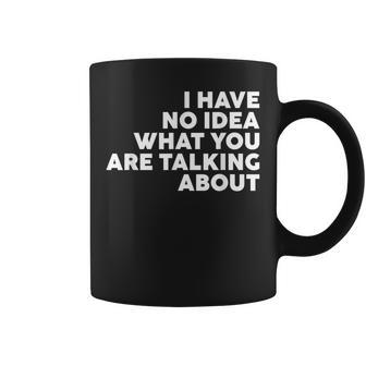 I Have No Idea What You Are Talking About Coffee Mug - Thegiftio UK
