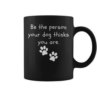 Be The Person Your Dog Thinks You Are Dog Lover Dog Coffee Mug | Mazezy