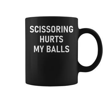 Scissoring Hurts My Balls Jokes Sarcastic Coffee Mug | Seseable CA