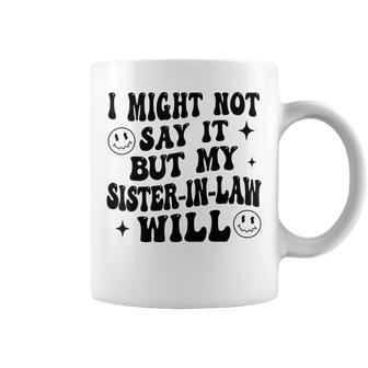 I May Not Say It But My Sister-In-Law Will Do It Coffee Mug - Thegiftio UK