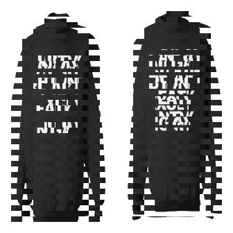 I Ain't Gay But I Ain't Exactly Not Gay Lgbt Pride On Back Sweatshirt | Mazezy