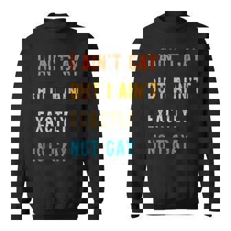 I Ain't Gay But I Ain't Exactly Not Gay Sweatshirt - Monsterry