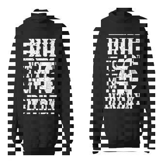 Bruh It's My 46Th Birthday For 46 Year Old Bday Sweatshirt - Thegiftio