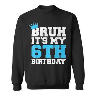 Bruh It's My 6Th Birthday I'm 6 Year Old Birthday For Boys Sweatshirt - Thegiftio UK