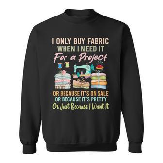 I Only Buy Fabric When I Need It For Project Quilting Sewing Sweatshirt - Thegiftio UK