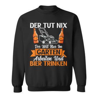 Der Tut Nix Der Will Nur Im Garten Arbeiten Und Bier Trinken Sweatshirt - Geschenkecke
