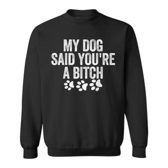 My Dog Said You're A Bitch Sweatshirt - Thegiftio UK