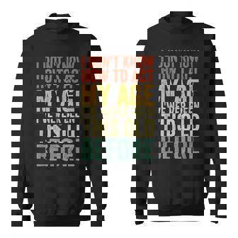 I Don’T Know How To Act My Age I’Ve Never Been This Old Sweatshirt | Mazezy
