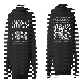 I Came Here To Drink And Fuck And I'm Almost Done Drinking Sweatshirt - Monsterry