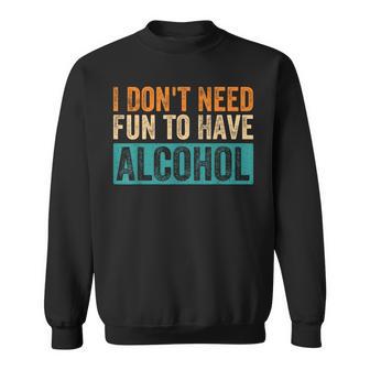 I Don't Need Fun To Have Alcohol Drinking Beer Lovers Sweatshirt - Thegiftio UK