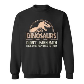 Mathematics Math Teacher Dinosaurs Didn't Learn Math Sweatshirt | Mazezy