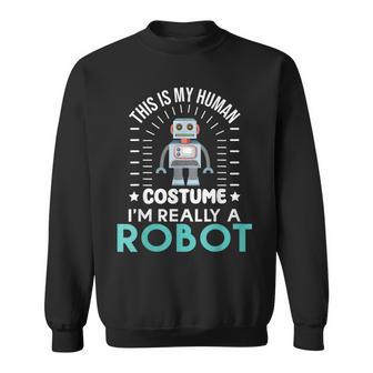 Robotics This Is My Humans Costume Im Really A Robot Sweatshirt - Thegiftio UK
