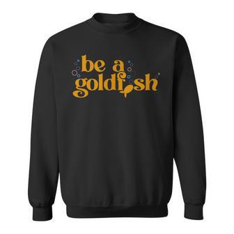 Be A Goldfish Sweatshirt - Thegiftio UK