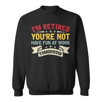 I'm Retired You're Not Have Fun At Work Tomorrow Retirement Sweatshirt - Thegiftio UK