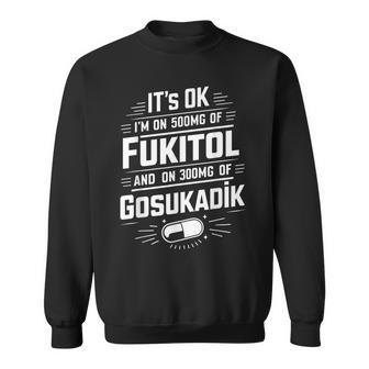 It's Ok I'm On 500Mg Of Fukitol And 300Mgs Gosukadik Sweatshirt - Thegiftio UK