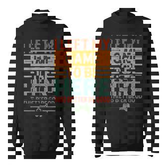 I Left My Game To Be Here This Better Be Good Gaming Sweatshirt | Mazezy